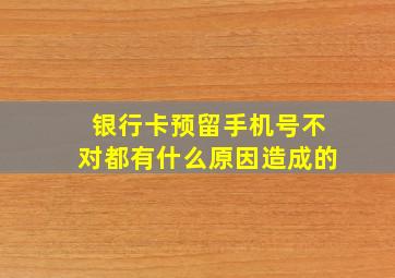 银行卡预留手机号不对都有什么原因造成的