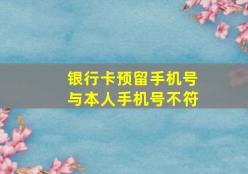 银行卡预留手机号与本人手机号不符