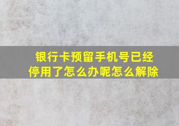 银行卡预留手机号已经停用了怎么办呢怎么解除