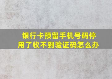 银行卡预留手机号码停用了收不到验证码怎么办