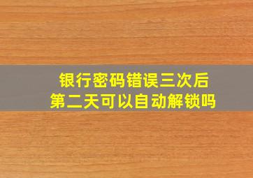 银行密码错误三次后第二天可以自动解锁吗