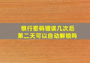 银行密码错误几次后第二天可以自动解锁吗