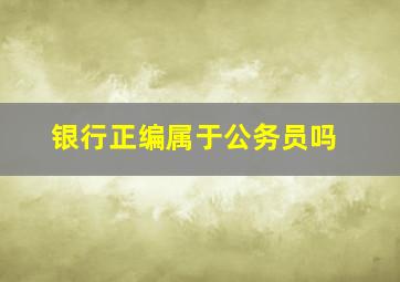 银行正编属于公务员吗