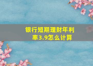 银行短期理财年利率3.9怎么计算