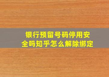 银行预留号码停用安全吗知乎怎么解除绑定