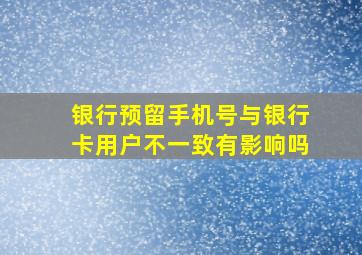 银行预留手机号与银行卡用户不一致有影响吗