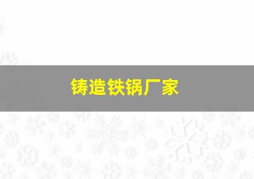 铸造铁锅厂家