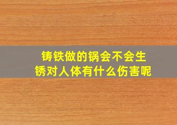 铸铁做的锅会不会生锈对人体有什么伤害呢