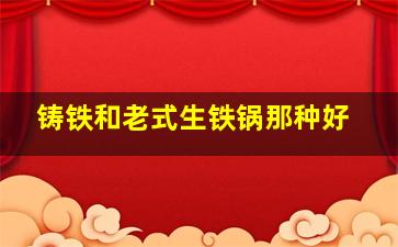 铸铁和老式生铁锅那种好