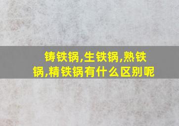 铸铁锅,生铁锅,熟铁锅,精铁锅有什么区别呢