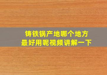 铸铁锅产地哪个地方最好用呢视频讲解一下