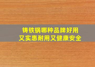 铸铁锅哪种品牌好用又实惠耐用又健康安全