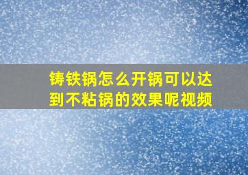 铸铁锅怎么开锅可以达到不粘锅的效果呢视频