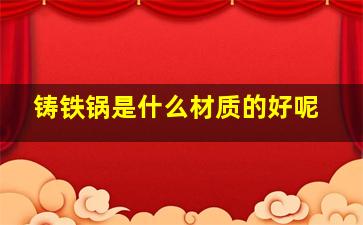 铸铁锅是什么材质的好呢