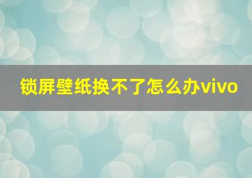 锁屏壁纸换不了怎么办vivo