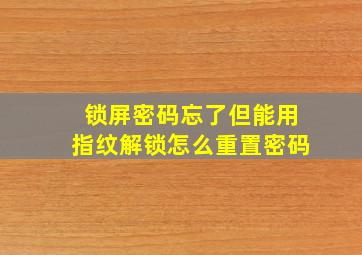 锁屏密码忘了但能用指纹解锁怎么重置密码