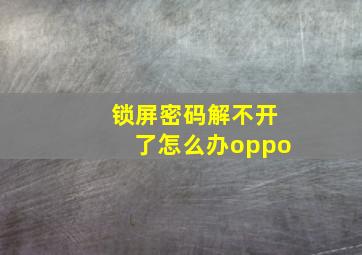 锁屏密码解不开了怎么办oppo