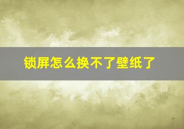 锁屏怎么换不了壁纸了