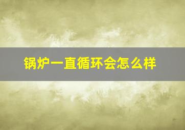 锅炉一直循环会怎么样