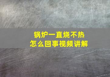 锅炉一直烧不热怎么回事视频讲解