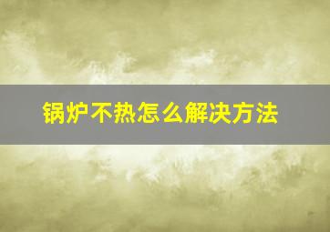 锅炉不热怎么解决方法