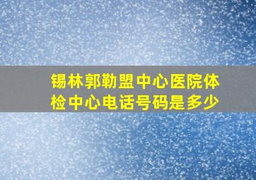 锡林郭勒盟中心医院体检中心电话号码是多少