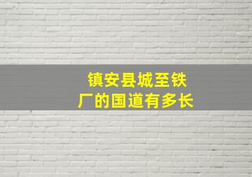 镇安县城至铁厂的国道有多长