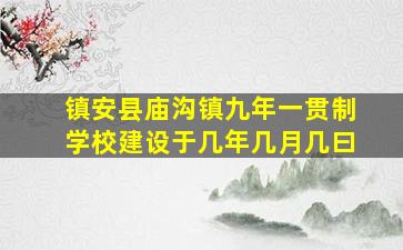 镇安县庙沟镇九年一贯制学校建设于几年几月几曰