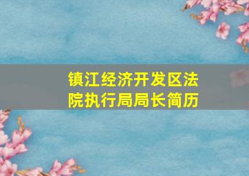 镇江经济开发区法院执行局局长简历