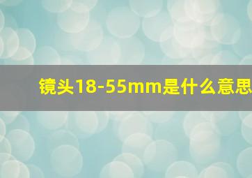 镜头18-55mm是什么意思