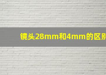 镜头28mm和4mm的区别