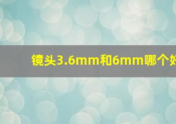 镜头3.6mm和6mm哪个好