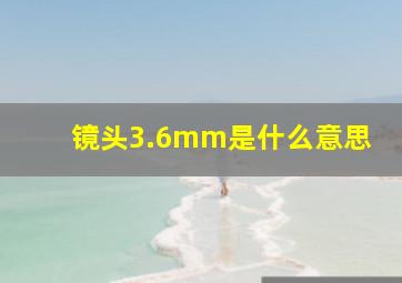 镜头3.6mm是什么意思