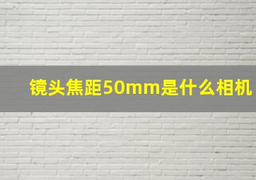 镜头焦距50mm是什么相机