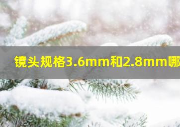 镜头规格3.6mm和2.8mm哪个好