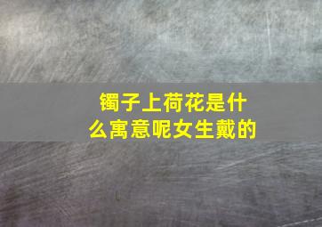 镯子上荷花是什么寓意呢女生戴的