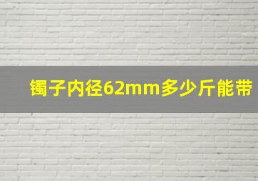 镯子内径62mm多少斤能带