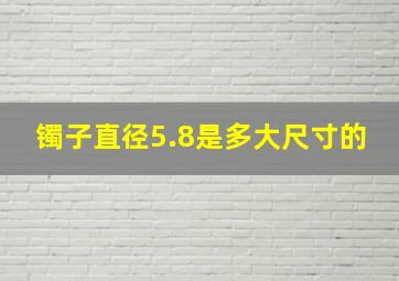 镯子直径5.8是多大尺寸的