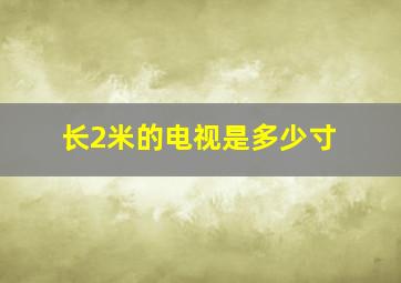 长2米的电视是多少寸