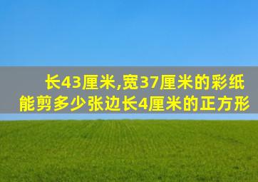 长43厘米,宽37厘米的彩纸能剪多少张边长4厘米的正方形