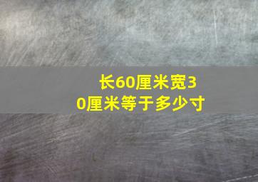 长60厘米宽30厘米等于多少寸