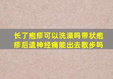 长了疱疹可以洗澡吗带状疱疹后遗神经痛能出去散步吗