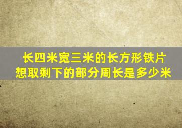 长四米宽三米的长方形铁片想取剩下的部分周长是多少米