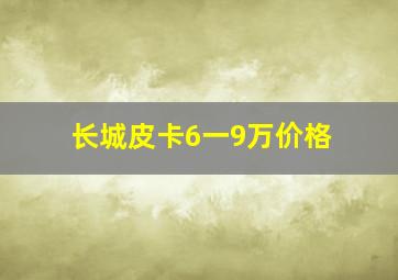 长城皮卡6一9万价格