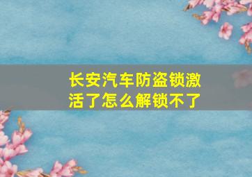 长安汽车防盗锁激活了怎么解锁不了