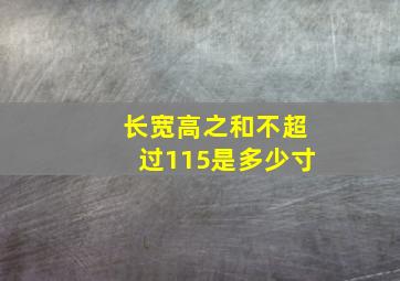 长宽高之和不超过115是多少寸