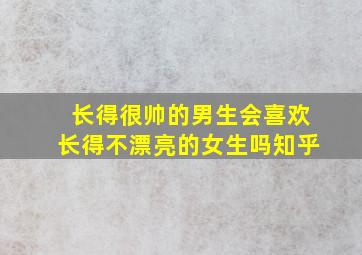 长得很帅的男生会喜欢长得不漂亮的女生吗知乎