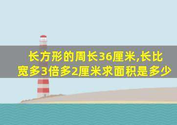 长方形的周长36厘米,长比宽多3倍多2厘米求面积是多少