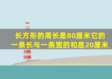 长方形的周长是80厘米它的一条长与一条宽的和是20厘米