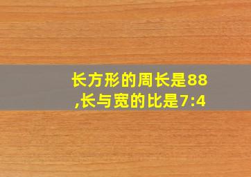 长方形的周长是88,长与宽的比是7:4